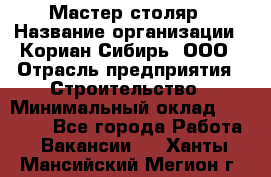 Мастер-столяр › Название организации ­ Кориан-Сибирь, ООО › Отрасль предприятия ­ Строительство › Минимальный оклад ­ 50 000 - Все города Работа » Вакансии   . Ханты-Мансийский,Мегион г.